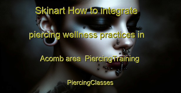 Skinart How to integrate piercing wellness practices in Acomb area | #PiercingTraining #PiercingClasses #SkinartTraining-United Kingdom