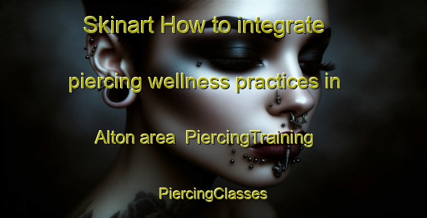 Skinart How to integrate piercing wellness practices in Alton area | #PiercingTraining #PiercingClasses #SkinartTraining-United Kingdom