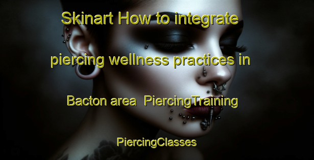 Skinart How to integrate piercing wellness practices in Bacton area | #PiercingTraining #PiercingClasses #SkinartTraining-United Kingdom