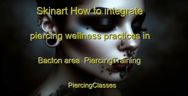 Skinart How to integrate piercing wellness practices in Bacton area | PiercingTraining | PiercingClasses | SkinartTraining-United Kingdom
