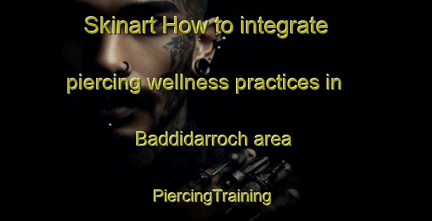 Skinart How to integrate piercing wellness practices in Baddidarroch area | #PiercingTraining #PiercingClasses #SkinartTraining-United Kingdom