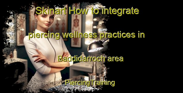 Skinart How to integrate piercing wellness practices in Baddidarroch area | #PiercingTraining #PiercingClasses #SkinartTraining-United Kingdom