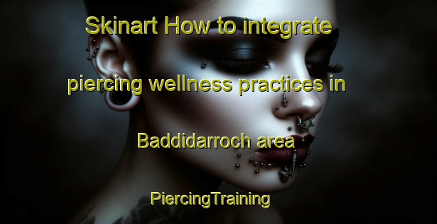 Skinart How to integrate piercing wellness practices in Baddidarroch area | PiercingTraining | PiercingClasses | SkinartTraining-United Kingdom