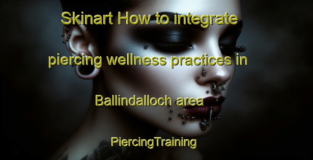 Skinart How to integrate piercing wellness practices in Ballindalloch area | #PiercingTraining #PiercingClasses #SkinartTraining-United Kingdom