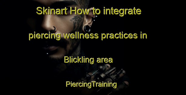 Skinart How to integrate piercing wellness practices in Blickling area | #PiercingTraining #PiercingClasses #SkinartTraining-United Kingdom