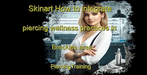 Skinart How to integrate piercing wellness practices in Breckles area | PiercingTraining | PiercingClasses | SkinartTraining-United Kingdom
