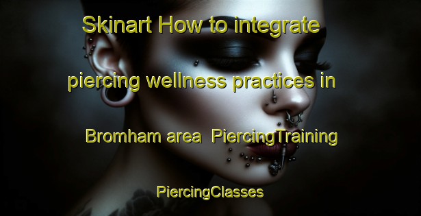 Skinart How to integrate piercing wellness practices in Bromham area | #PiercingTraining #PiercingClasses #SkinartTraining-United Kingdom