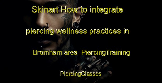 Skinart How to integrate piercing wellness practices in Bromham area | #PiercingTraining #PiercingClasses #SkinartTraining-United Kingdom