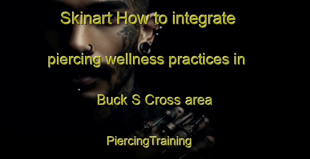 Skinart How to integrate piercing wellness practices in Buck S Cross area | PiercingTraining | PiercingClasses | SkinartTraining-United Kingdom