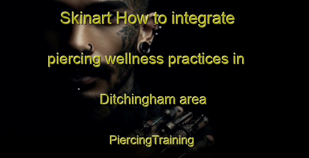 Skinart How to integrate piercing wellness practices in Ditchingham area | #PiercingTraining #PiercingClasses #SkinartTraining-United Kingdom