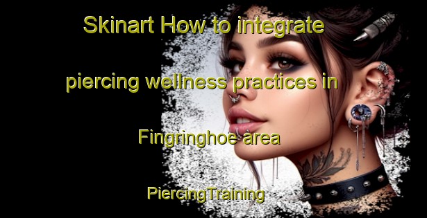 Skinart How to integrate piercing wellness practices in Fingringhoe area | PiercingTraining | PiercingClasses | SkinartTraining-United Kingdom