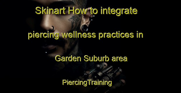 Skinart How to integrate piercing wellness practices in Garden Suburb area | PiercingTraining | PiercingClasses | SkinartTraining-United Kingdom