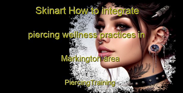 Skinart How to integrate piercing wellness practices in Markington area | #PiercingTraining #PiercingClasses #SkinartTraining-United Kingdom