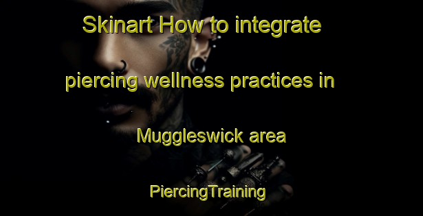 Skinart How to integrate piercing wellness practices in Muggleswick area | #PiercingTraining #PiercingClasses #SkinartTraining-United Kingdom