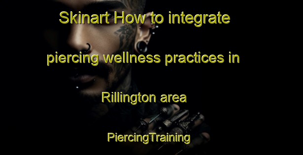 Skinart How to integrate piercing wellness practices in Rillington area | #PiercingTraining #PiercingClasses #SkinartTraining-United Kingdom