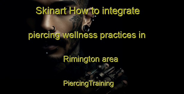 Skinart How to integrate piercing wellness practices in Rimington area | PiercingTraining | PiercingClasses | SkinartTraining-United Kingdom