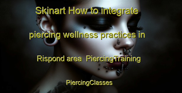 Skinart How to integrate piercing wellness practices in Rispond area | PiercingTraining | PiercingClasses | SkinartTraining-United Kingdom