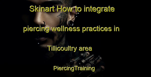 Skinart How to integrate piercing wellness practices in Tillicoultry area | #PiercingTraining #PiercingClasses #SkinartTraining-United Kingdom