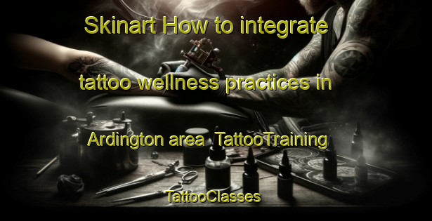 Skinart How to integrate tattoo wellness practices in Ardington area | TattooTraining | TattooClasses | SkinartTraining-United Kingdom