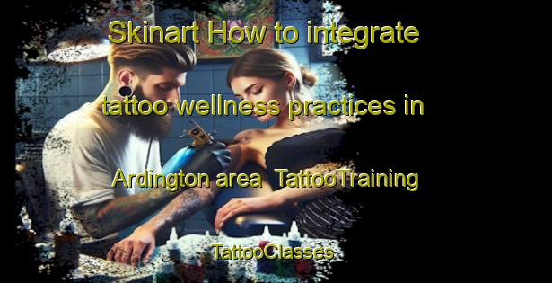 Skinart How to integrate tattoo wellness practices in Ardington area | TattooTraining | TattooClasses | SkinartTraining-United Kingdom