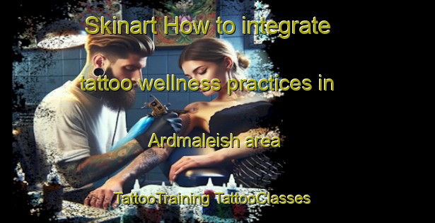 Skinart How to integrate tattoo wellness practices in Ardmaleish area | #TattooTraining #TattooClasses #SkinartTraining-United Kingdom