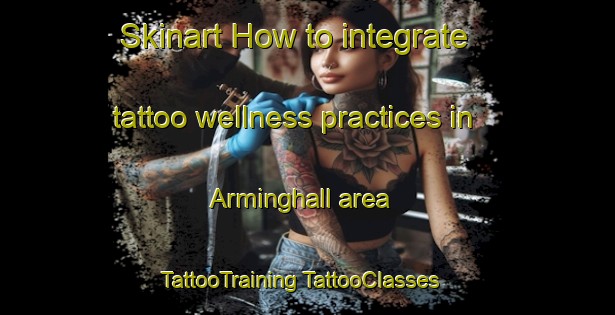 Skinart How to integrate tattoo wellness practices in Arminghall area | #TattooTraining #TattooClasses #SkinartTraining-United Kingdom