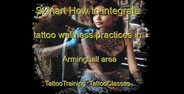 Skinart How to integrate tattoo wellness practices in Arminghall area | TattooTraining | TattooClasses | SkinartTraining-United Kingdom