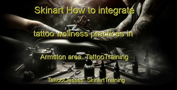 Skinart How to integrate tattoo wellness practices in Armston area | TattooTraining | TattooClasses | SkinartTraining-United Kingdom