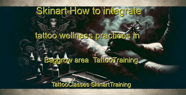 Skinart How to integrate tattoo wellness practices in Baggrow area | #TattooTraining #TattooClasses #SkinartTraining-United Kingdom