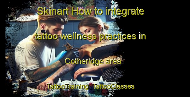 Skinart How to integrate tattoo wellness practices in Cotheridge area | TattooTraining | TattooClasses | SkinartTraining-United Kingdom