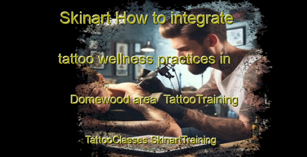 Skinart How to integrate tattoo wellness practices in Domewood area | #TattooTraining #TattooClasses #SkinartTraining-United Kingdom