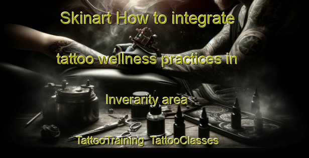 Skinart How to integrate tattoo wellness practices in Inverarity area | TattooTraining | TattooClasses | SkinartTraining-United Kingdom