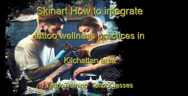 Skinart How to integrate tattoo wellness practices in Kilchattan area | TattooTraining | TattooClasses | SkinartTraining-United Kingdom