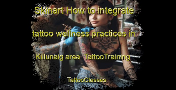 Skinart How to integrate tattoo wellness practices in Killunaig area | TattooTraining | TattooClasses | SkinartTraining-United Kingdom
