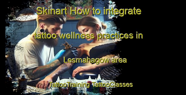 Skinart How to integrate tattoo wellness practices in Lesmahagow area | #TattooTraining #TattooClasses #SkinartTraining-United Kingdom