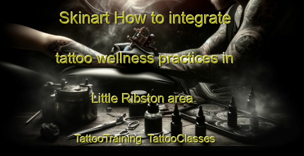 Skinart How to integrate tattoo wellness practices in Little Ribston area | TattooTraining | TattooClasses | SkinartTraining-United Kingdom