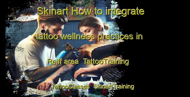 Skinart How to integrate tattoo wellness practices in Reiff area | TattooTraining | TattooClasses | SkinartTraining-United Kingdom