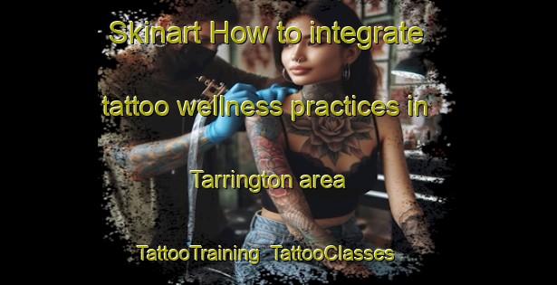 Skinart How to integrate tattoo wellness practices in Tarrington area | TattooTraining | TattooClasses | SkinartTraining-United Kingdom