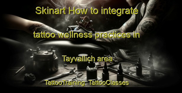 Skinart How to integrate tattoo wellness practices in Tayvallich area | TattooTraining | TattooClasses | SkinartTraining-United Kingdom