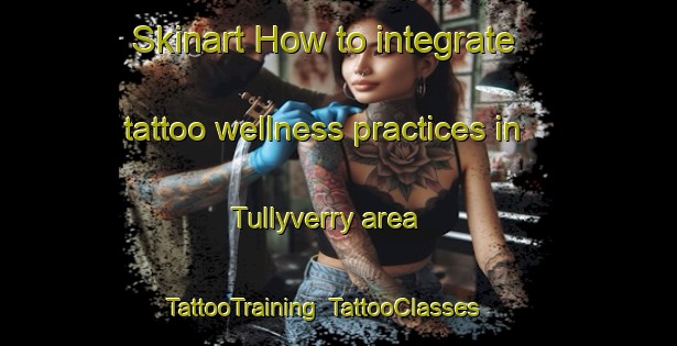 Skinart How to integrate tattoo wellness practices in Tullyverry area | TattooTraining | TattooClasses | SkinartTraining-United Kingdom