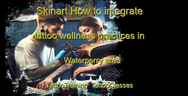 Skinart How to integrate tattoo wellness practices in Waterperry area | TattooTraining | TattooClasses | SkinartTraining-United Kingdom