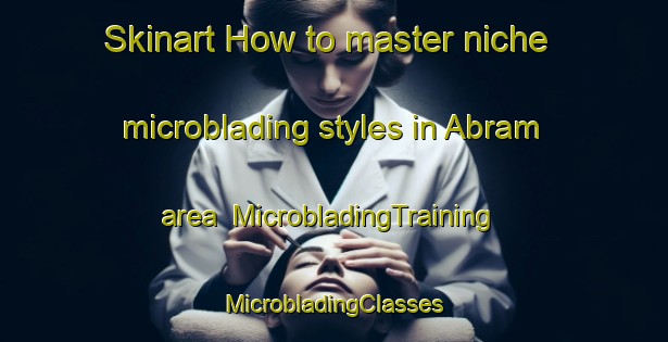 Skinart How to master niche microblading styles in Abram area | #MicrobladingTraining #MicrobladingClasses #SkinartTraining-United Kingdom