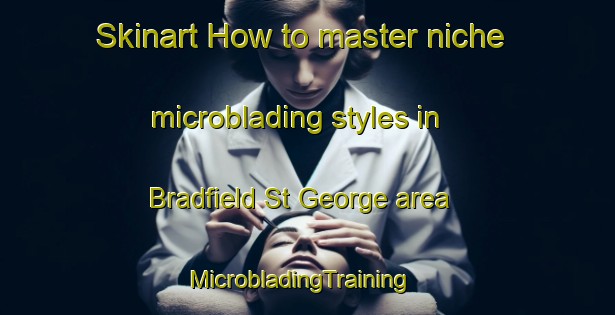Skinart How to master niche microblading styles in Bradfield St George area | MicrobladingTraining | MicrobladingClasses | SkinartTraining-United Kingdom