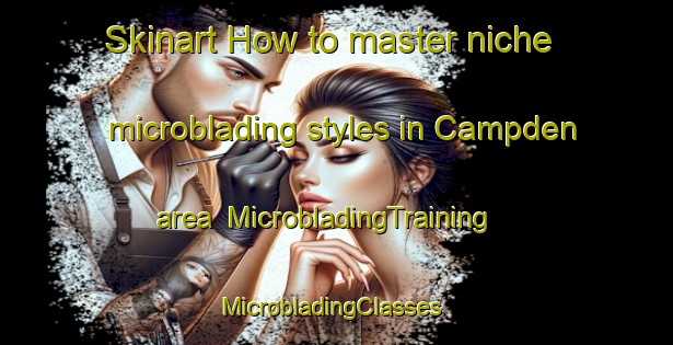 Skinart How to master niche microblading styles in Campden area | MicrobladingTraining | MicrobladingClasses | SkinartTraining-United Kingdom