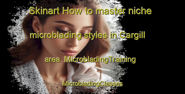 Skinart How to master niche microblading styles in Cargill area | #MicrobladingTraining #MicrobladingClasses #SkinartTraining-United Kingdom