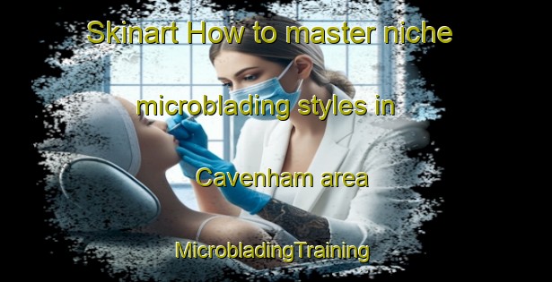 Skinart How to master niche microblading styles in Cavenham area | #MicrobladingTraining #MicrobladingClasses #SkinartTraining-United Kingdom