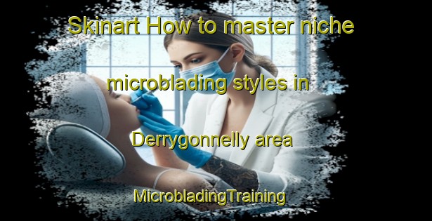 Skinart How to master niche microblading styles in Derrygonnelly area | MicrobladingTraining | MicrobladingClasses | SkinartTraining-United Kingdom