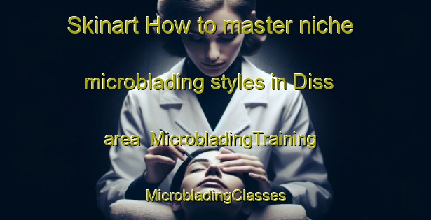 Skinart How to master niche microblading styles in Diss area | #MicrobladingTraining #MicrobladingClasses #SkinartTraining-United Kingdom