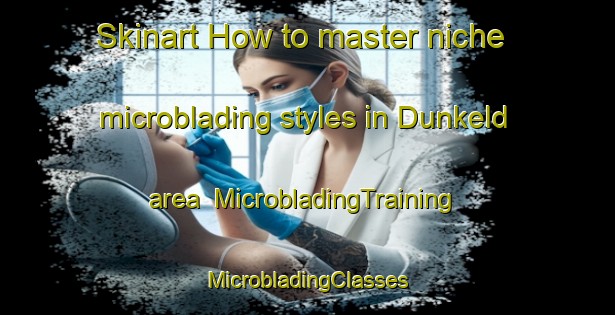 Skinart How to master niche microblading styles in Dunkeld area | #MicrobladingTraining #MicrobladingClasses #SkinartTraining-United Kingdom