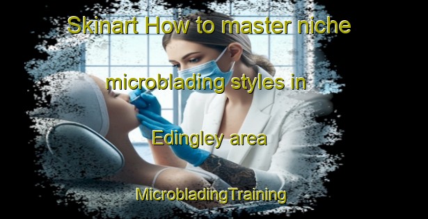 Skinart How to master niche microblading styles in Edingley area | #MicrobladingTraining #MicrobladingClasses #SkinartTraining-United Kingdom